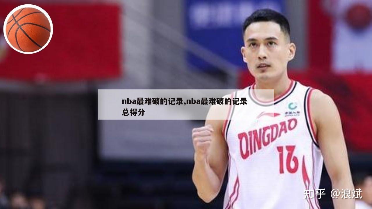 nba最难破的记录,nba最难破的记录 总得分