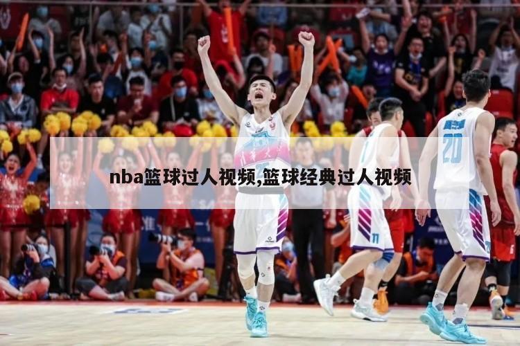 nba篮球过人视频,篮球经典过人视频