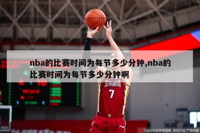 nba的比赛时间为每节多少分钟,nba的比赛时间为每节多少分钟啊