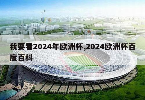 我要看2024年欧洲杯,2024欧洲杯百度百科