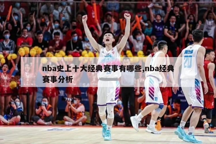 nba史上十大经典赛事有哪些,nba经典赛事分析