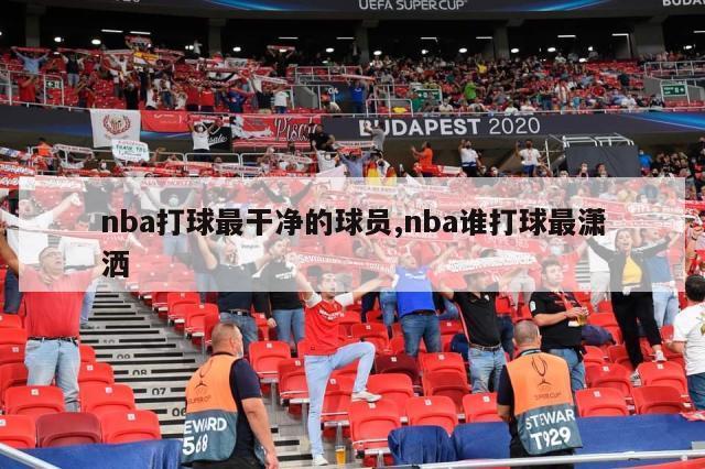 nba打球最干净的球员,nba谁打球最潇洒