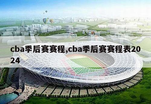 cba季后赛赛程,cba季后赛赛程表2024