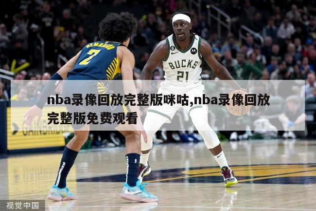 nba录像回放完整版咪咕,nba录像回放完整版免费观看