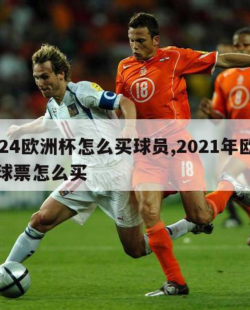 2024欧洲杯怎么买球员,2021年欧洲杯球票怎么买