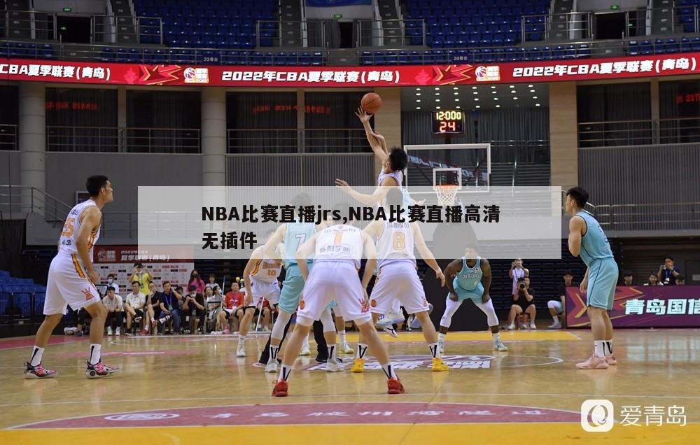 NBA比赛直播jrs,NBA比赛直播高清无插件