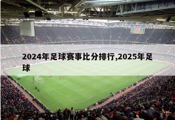 2024年足球赛事比分排行,2025年足球