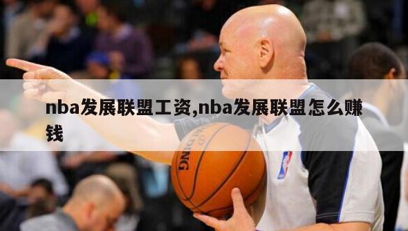 nba发展联盟工资,nba发展联盟怎么赚钱