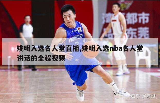 姚明入选名人堂直播,姚明入选nba名人堂讲话的全程视频