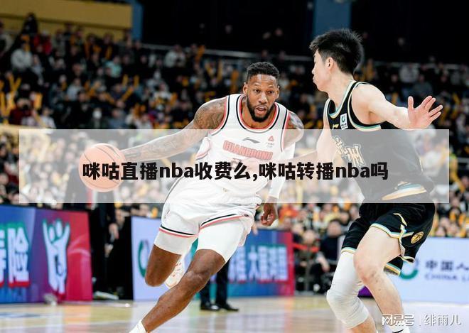 咪咕直播nba收费么,咪咕转播nba吗