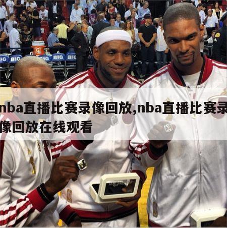 nba直播比赛录像回放,nba直播比赛录像回放在线观看